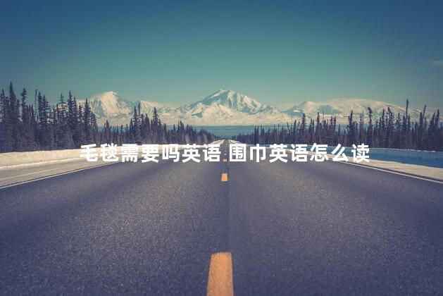 毛毯需要吗英语 围巾英语怎么读